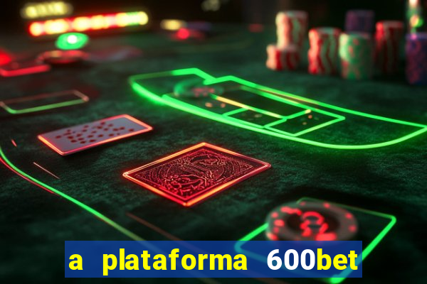 a plataforma 600bet é confiável